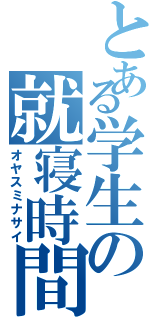 とある学生の就寝時間（オヤスミナサイ）