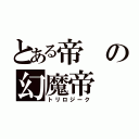 とある帝の幻魔帝（トリロジーク）