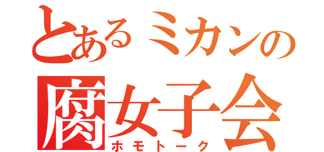 とあるミカンの腐女子会（ホモトーク）