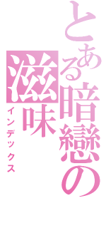 とある暗戀の滋味（インデックス）