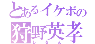 とあるイケボの狩野英孝（しをん）