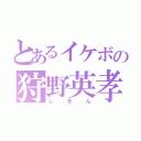 とあるイケボの狩野英孝（しをん）