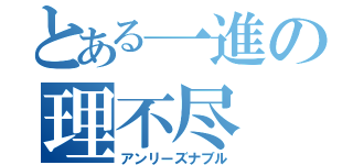 とある一進の理不尽（アンリーズナブル）