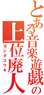 とある音楽遊戯の上位廃人（ヨシダユウキ）