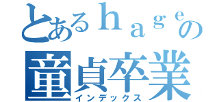 とあるｈａｇｅの童貞卒業（インデックス）