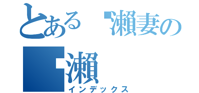 とある黃瀨妻の黃瀨（インデックス）