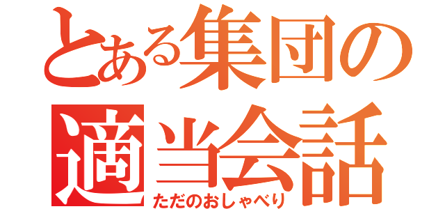 とある集団の適当会話（ただのおしゃべり）