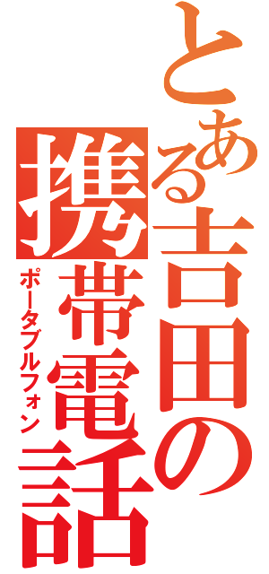 とある吉田の携帯電話（ポータブルフォン）