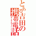 とある吉田の携帯電話（ポータブルフォン）