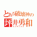 とある破壊神の坪井勇和（インデックス）