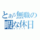 とある無職の暇な休日（クソニート）