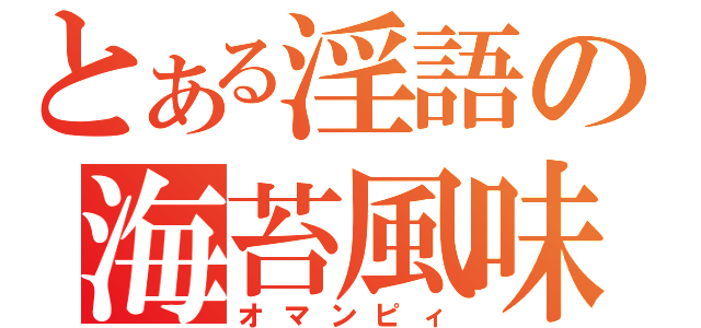 とある淫語の海苔風味（オマンピィ）