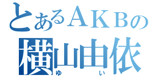 とあるＡＫＢの横山由依（ゆい）