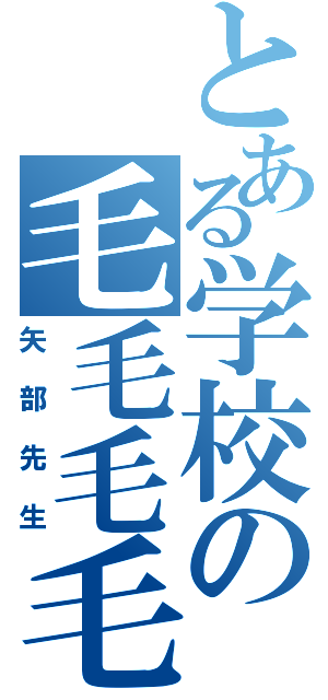 とある学校の毛毛毛毛（矢部先生）