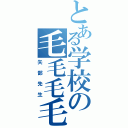 とある学校の毛毛毛毛（矢部先生）