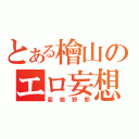 とある檜山のエロ妄想（変態野郎）