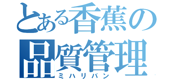 とある香蕉の品質管理（ミハリバン）