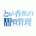 とある香蕉の品質管理（ミハリバン）