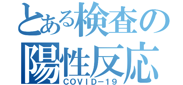 とある検査の陽性反応（ＣＯＶＩＤ－１９）