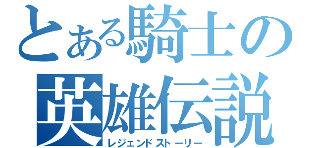 とある騎士の英雄伝説（レジェンドストーリー）