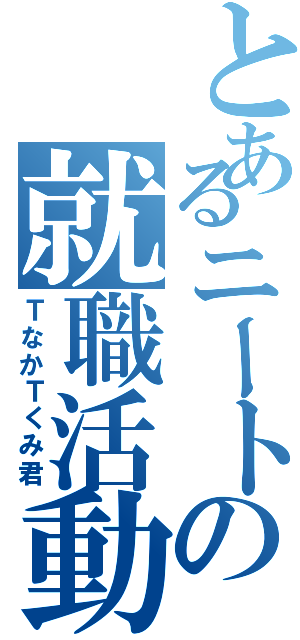 とあるニートの就職活動Ⅱ（ＴなかＴくみ君）