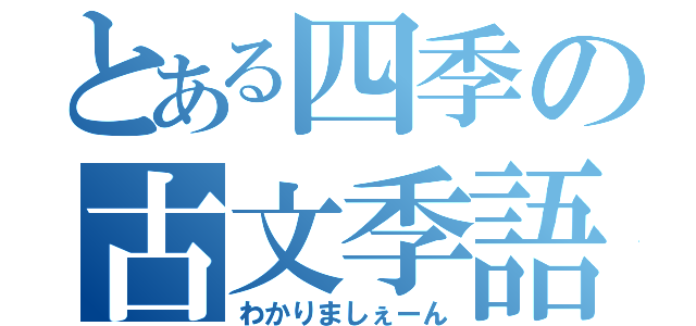 とある四季の古文季語（わかりましぇーん）