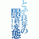 とある良芽の最終変態（エロサイトめぐり）