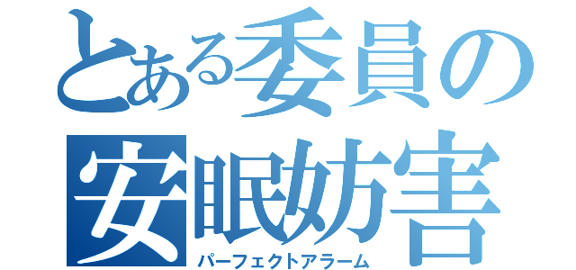 とある委員の安眠妨害（パーフェクトアラーム）