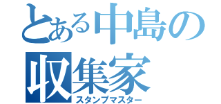 とある中島の収集家（スタンプマスター）