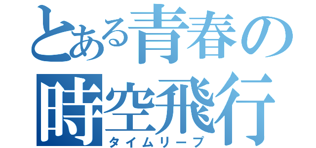 とある青春の時空飛行（タイムリープ）