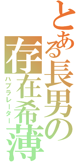 とある長男の存在希薄（ハブラレーター）