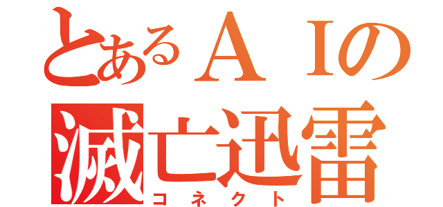 とあるＡＩの滅亡迅雷（コネクト）