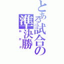 とある試合の準決勝Ⅱ（おかＰ）