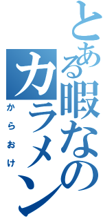 とある暇なのカラメン（からおけ）