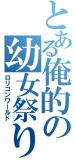 とある俺的の幼女祭り（ロリコンワールド）