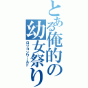 とある俺的の幼女祭り（ロリコンワールド）