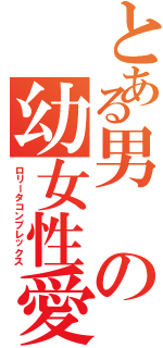 とある男の幼女性愛（ロリータコンプレックス）