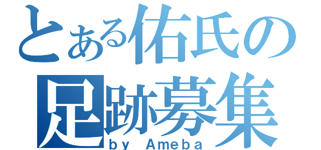 とある佑氏の足跡募集（ｂｙ Ａｍｅｂａ）