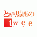 とある馬鹿のｔｗｅｅｔ（ひろ）