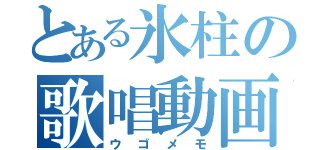 とある氷柱の歌唱動画（ウゴメモ）