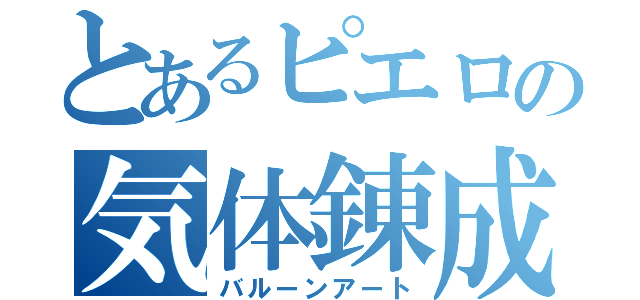 とあるピエロの気体錬成（バルーンアート）