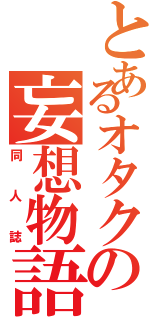 とあるオタクの妄想物語（同人誌）