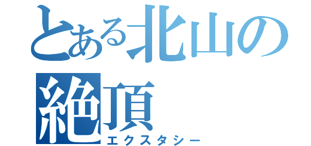 とある北山の絶頂（エクスタシー）