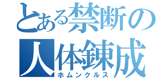 とある禁断の人体錬成（ホムンクルス）