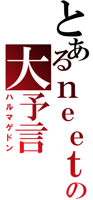 とあるｎｅｅｔの大予言（ハルマゲドン）