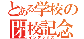 とある学校の閉校記念（インデックス）