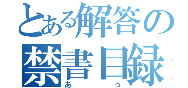 とある解答の禁書目録（あっ）