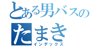 とある男バスのたまき（インデックス）