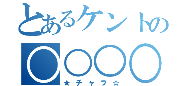 とあるケントの○○○○○（★チャラ☆）