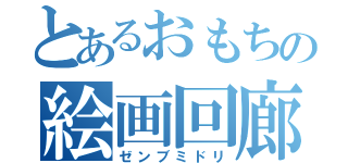 とあるおもちの絵画回廊（ゼンブミドリ）